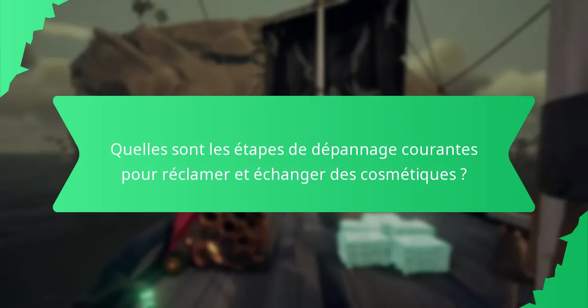 Quelles sont les étapes de dépannage courantes pour réclamer et échanger des cosmétiques ?